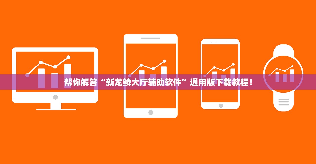 帮你解答“新龙鳞大厅辅助软件”通用版下载教程！