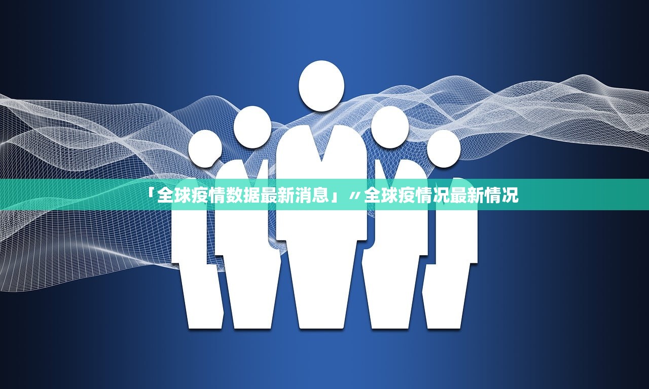 「全球疫情数据最新消息」〃全球疫情况最新情况