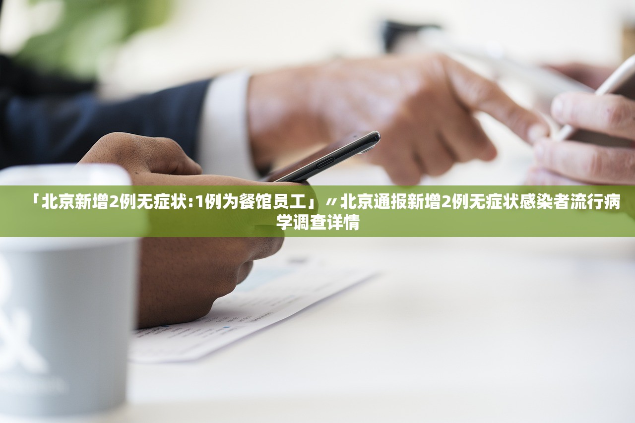 「北京新增2例无症状:1例为餐馆员工」〃北京通报新增2例无症状感染者流行病学调查详情