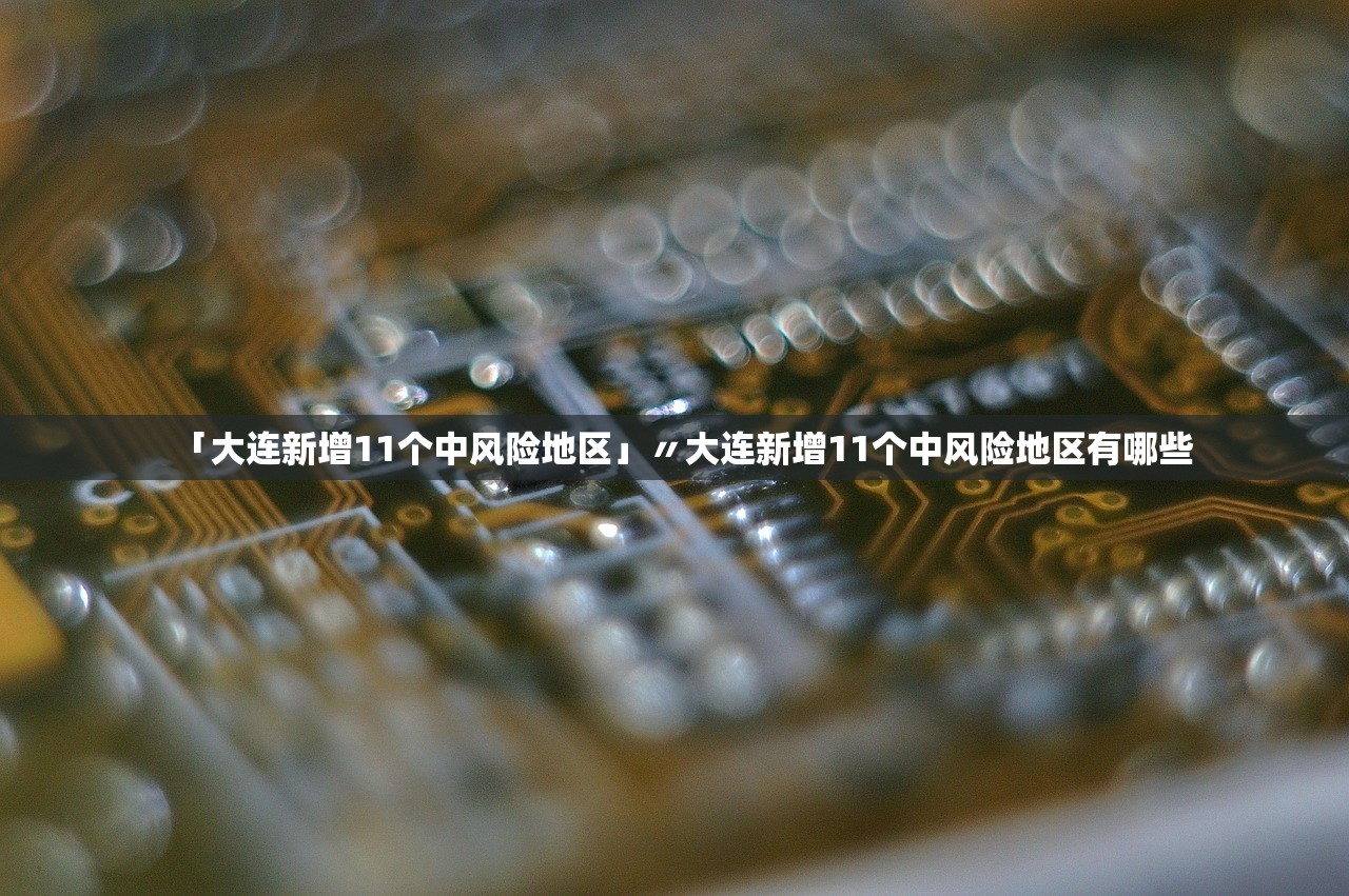 「大连新增11个中风险地区」〃大连新增11个中风险地区有哪些