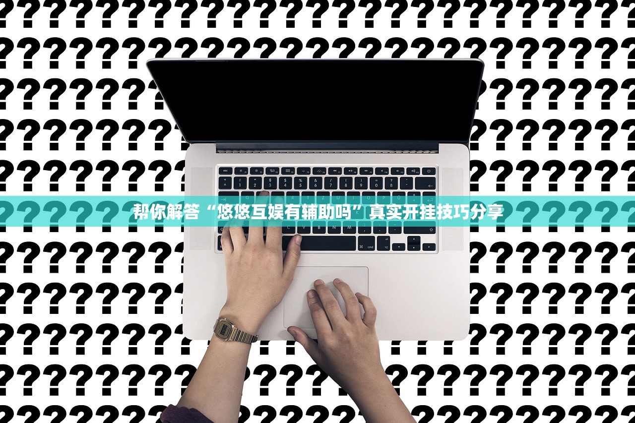 帮你解答“悠悠互娱有辅助吗”真实开挂技巧分享