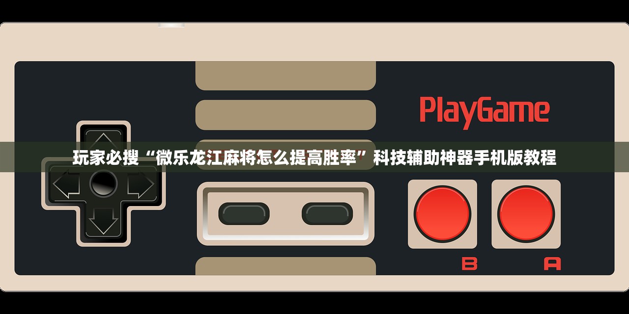 玩家必搜“微乐龙江麻将怎么提高胜率	”科技辅助神器手机版教程