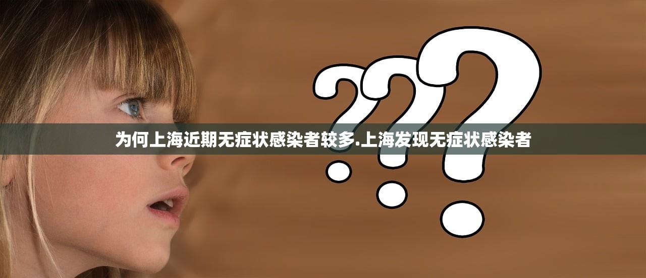 为何上海近期无症状感染者较多.上海发现无症状感染者
