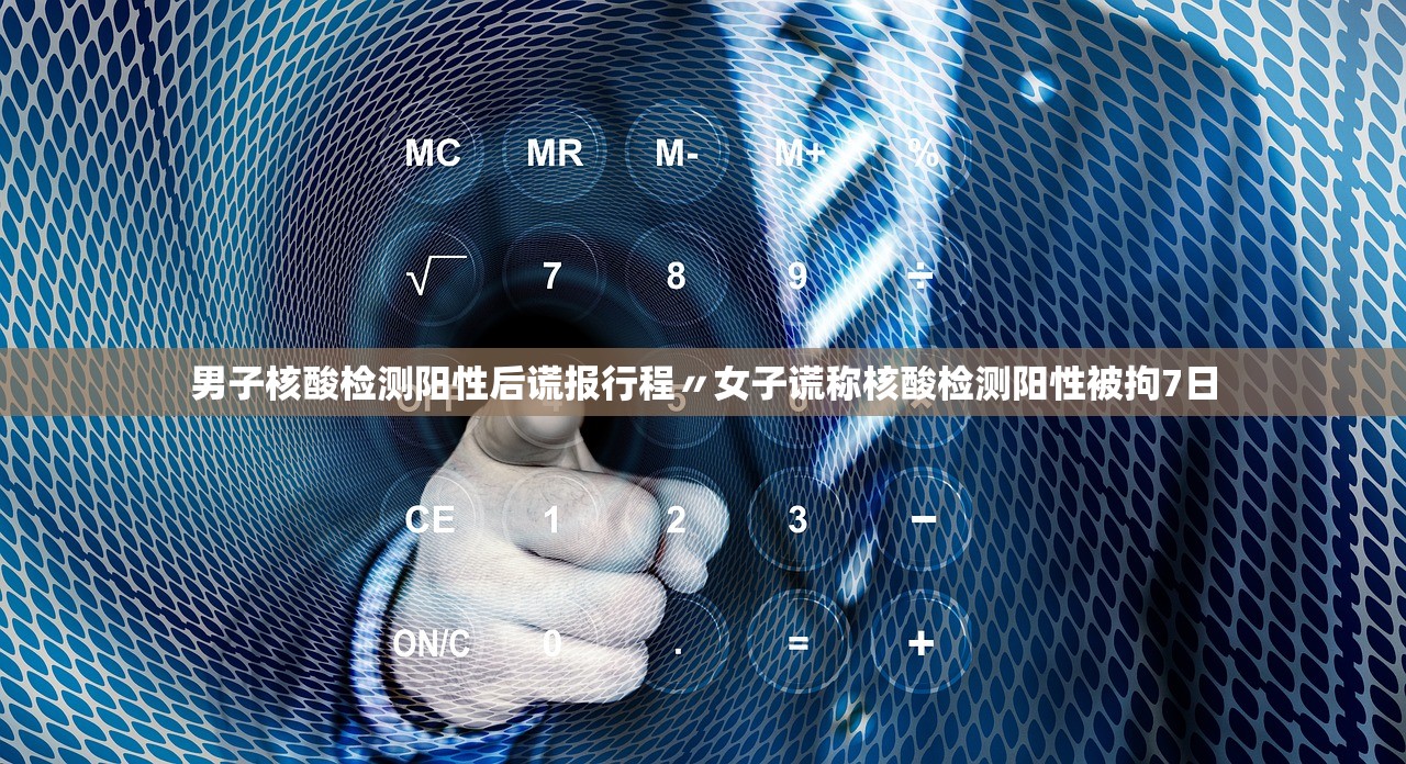 男子核酸检测阳性后谎报行程〃女子谎称核酸检测阳性被拘7日