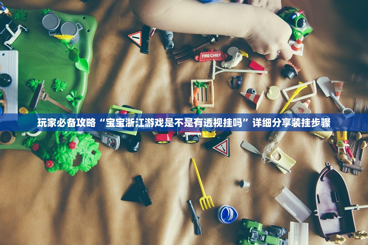 玩家必备攻略“宝宝浙江游戏是不是有透视挂吗”详细分享装挂步骤
