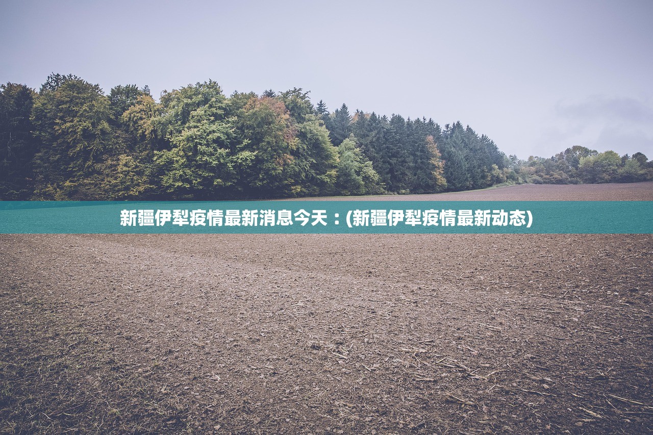 新疆伊犁疫情最新消息今天︰(新疆伊犁疫情最新动态)