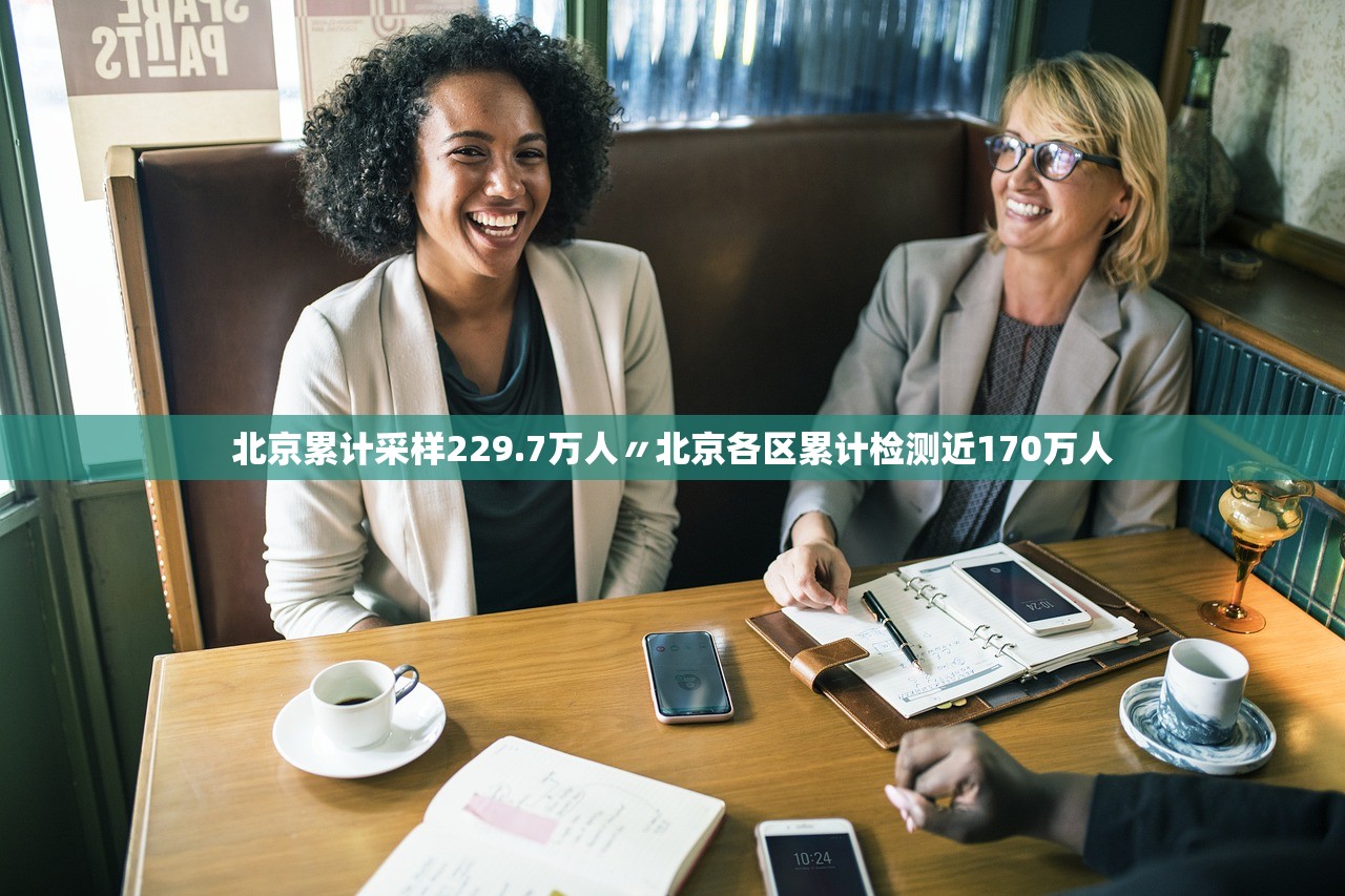 北京累计采样229.7万人〃北京各区累计检测近170万人