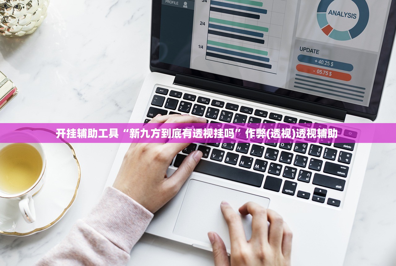 开挂辅助工具“新九方到底有透视挂吗”作弊(透视)透视辅助 
