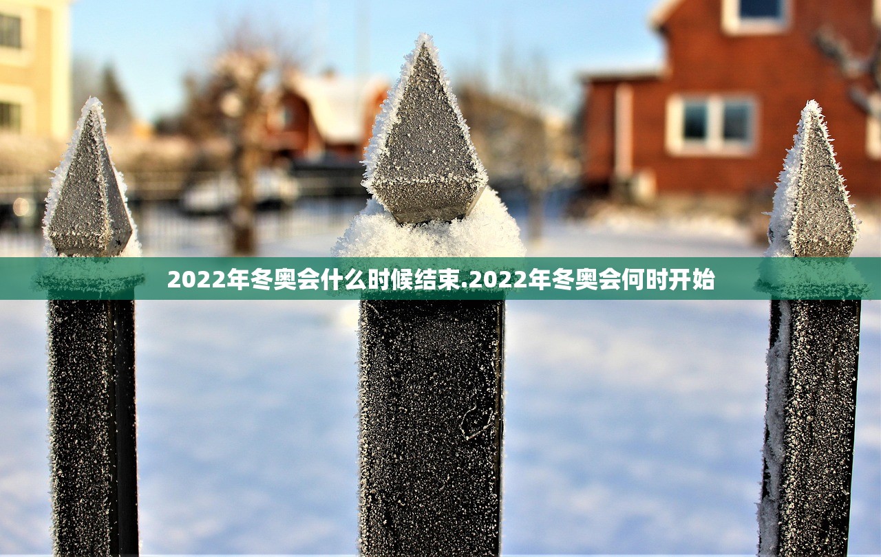 2022年冬奥会什么时候结束.2022年冬奥会何时开始