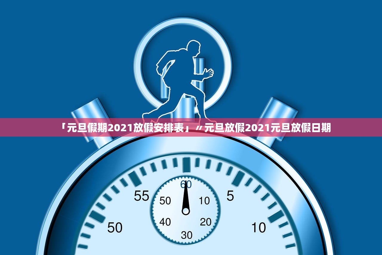 「元旦假期2021放假安排表」〃元旦放假2021元旦放假日期