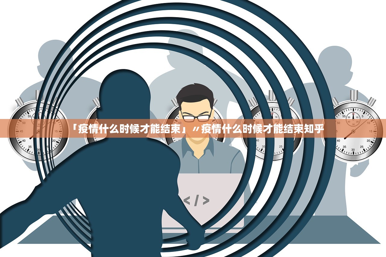 「疫情什么时候才能结束」〃疫情什么时候才能结束知乎