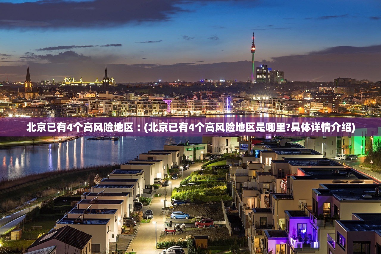 北京已有4个高风险地区︰(北京已有4个高风险地区是哪里?具体详情介绍)