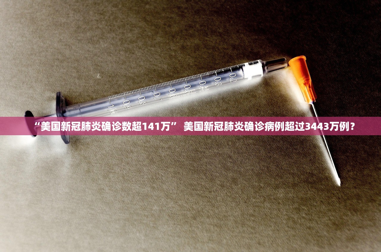 “美国新冠肺炎确诊数超141万	” 美国新冠肺炎确诊病例超过3443万例？