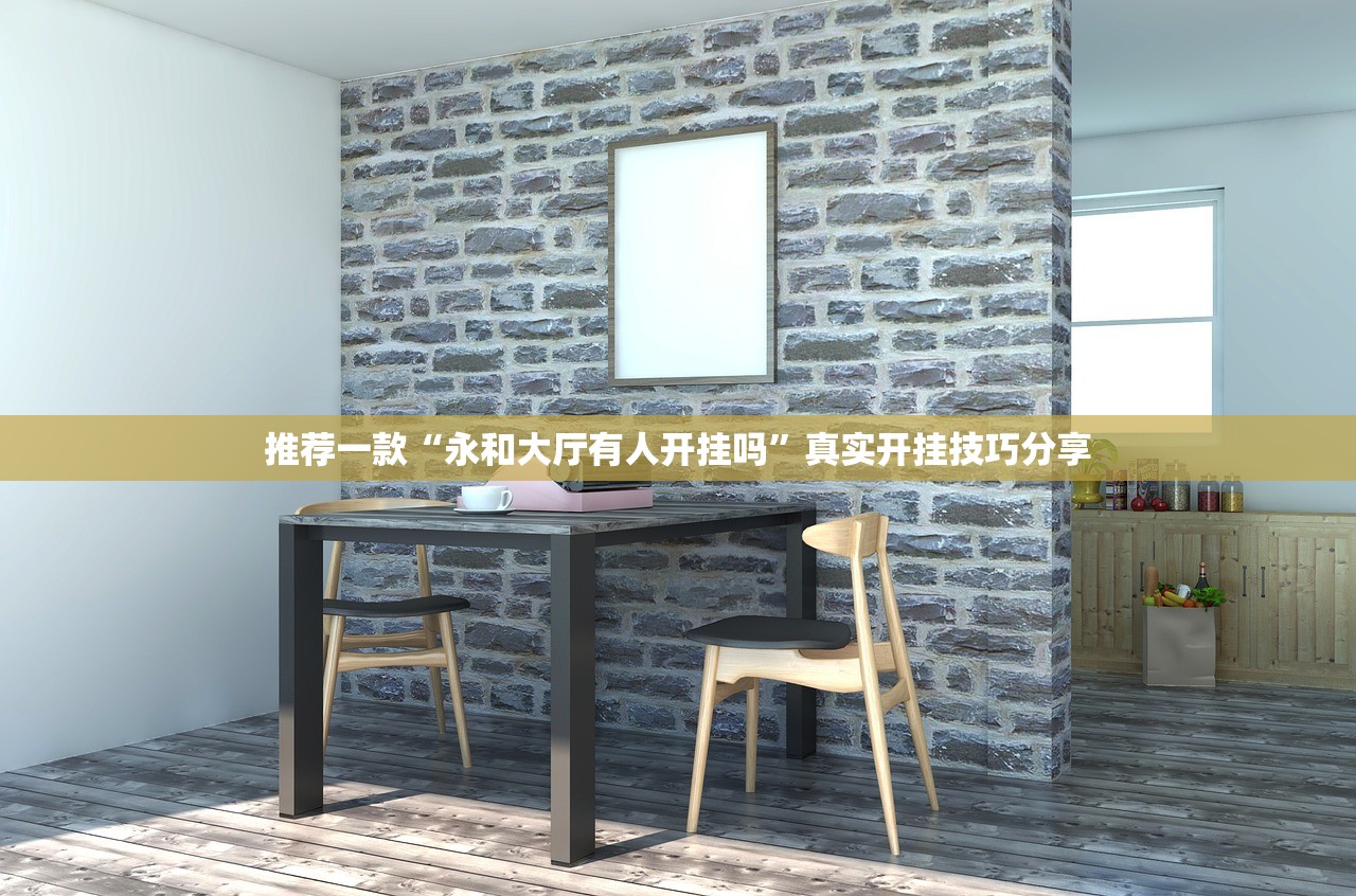推荐一款“永和大厅有人开挂吗”真实开挂技巧分享