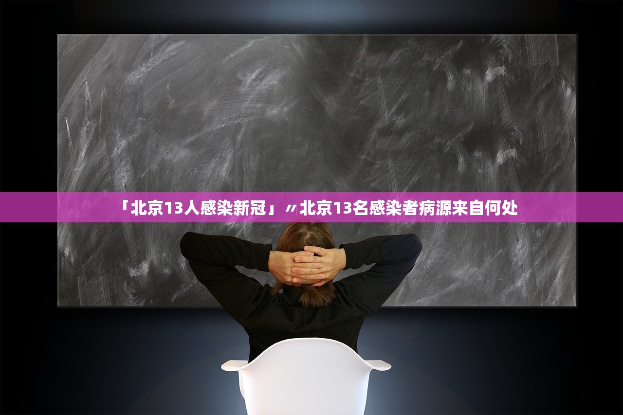 「北京13人感染新冠」〃北京13名感染者病源来自何处