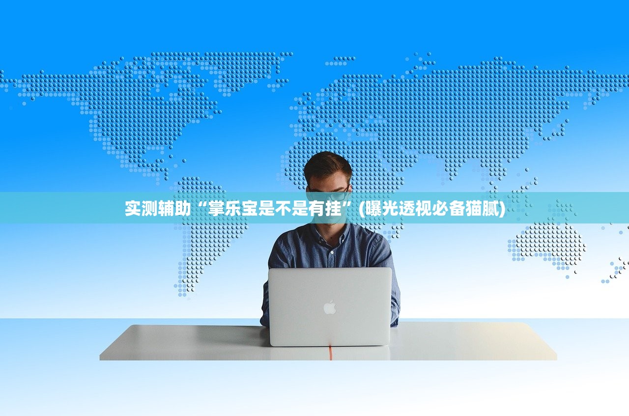 实测辅助“掌乐宝是不是有挂	”(曝光透视必备猫腻)
