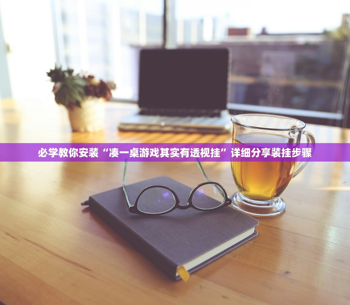 必学教你安装“凑一桌游戏其实有透视挂”详细分享装挂步骤