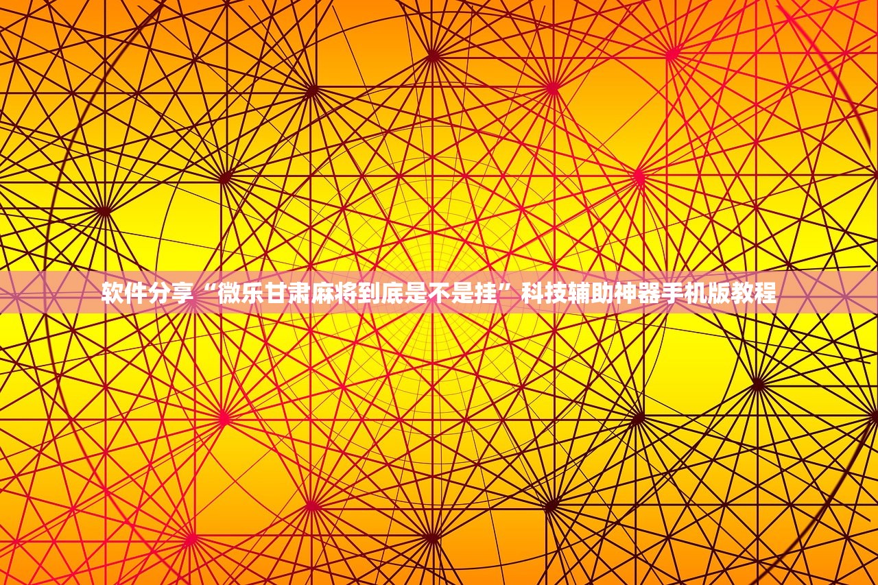 软件分享“微乐甘肃麻将到底是不是挂	”科技辅助神器手机版教程