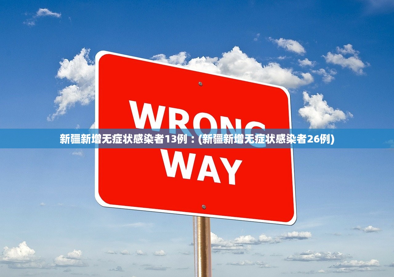 新疆新增无症状感染者13例︰(新疆新增无症状感染者26例)