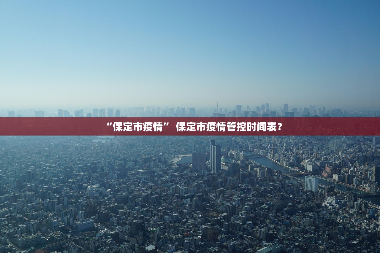“保定市疫情” 保定市疫情管控时间表？