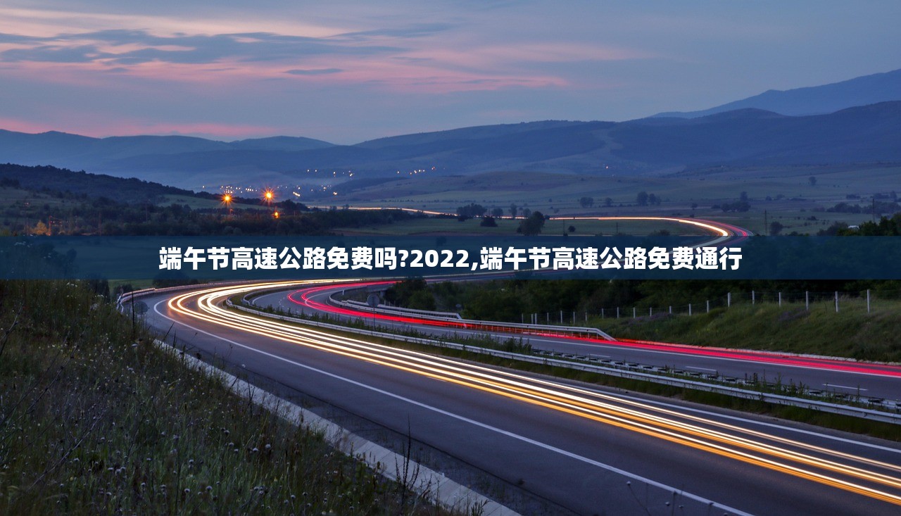 端午节高速公路免费吗?2022,端午节高速公路免费通行