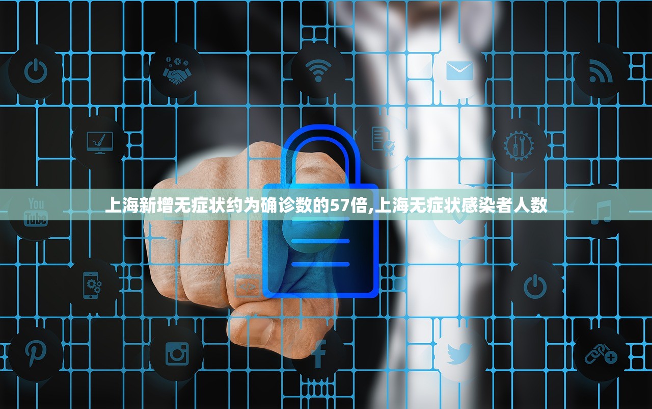 上海新增无症状约为确诊数的57倍,上海无症状感染者人数