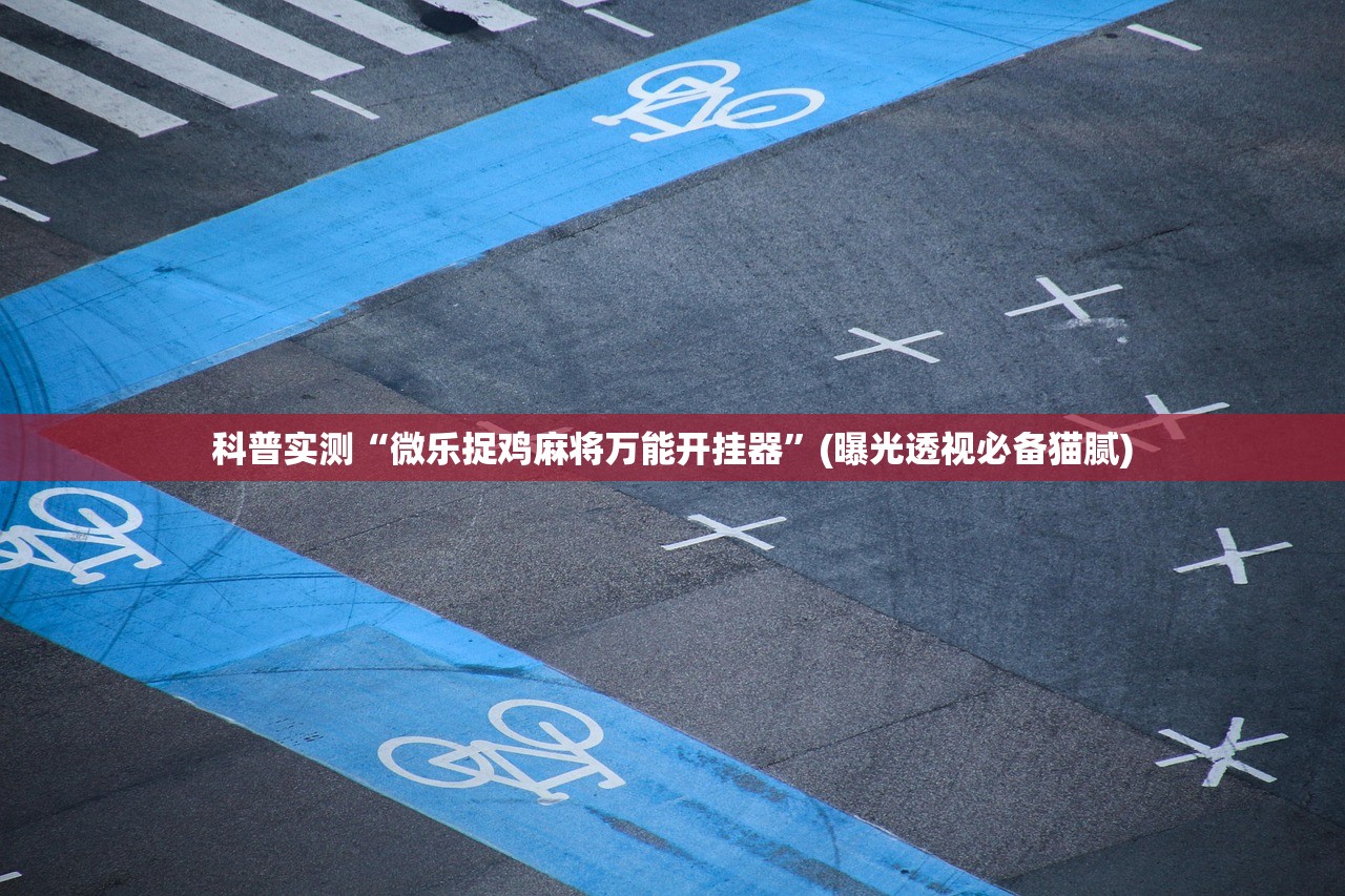 科普实测“微乐捉鸡麻将万能开挂器”(曝光透视必备猫腻)