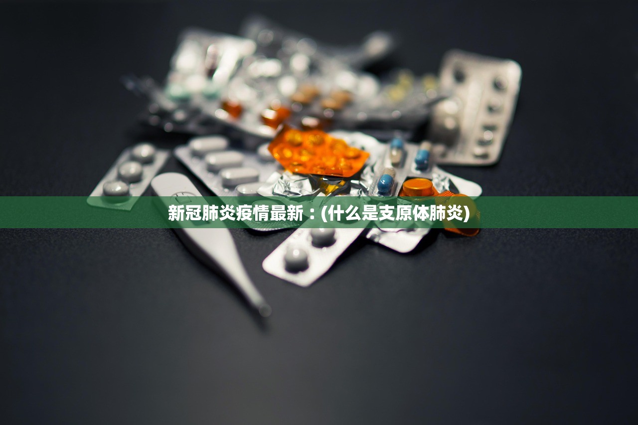 新冠肺炎疫情最新︰(什么是支原体肺炎)