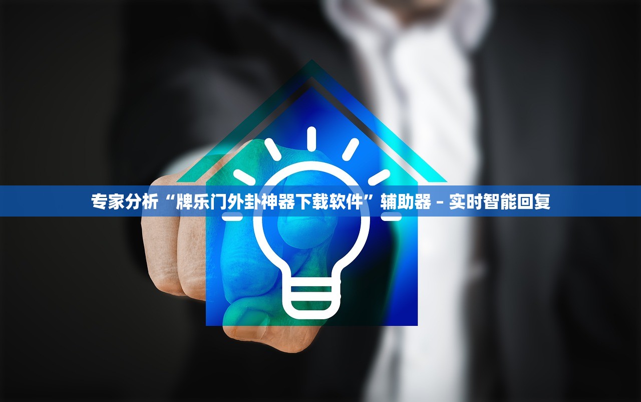 专家分析“牌乐门外卦神器下载软件”辅助器 – 实时智能回复
