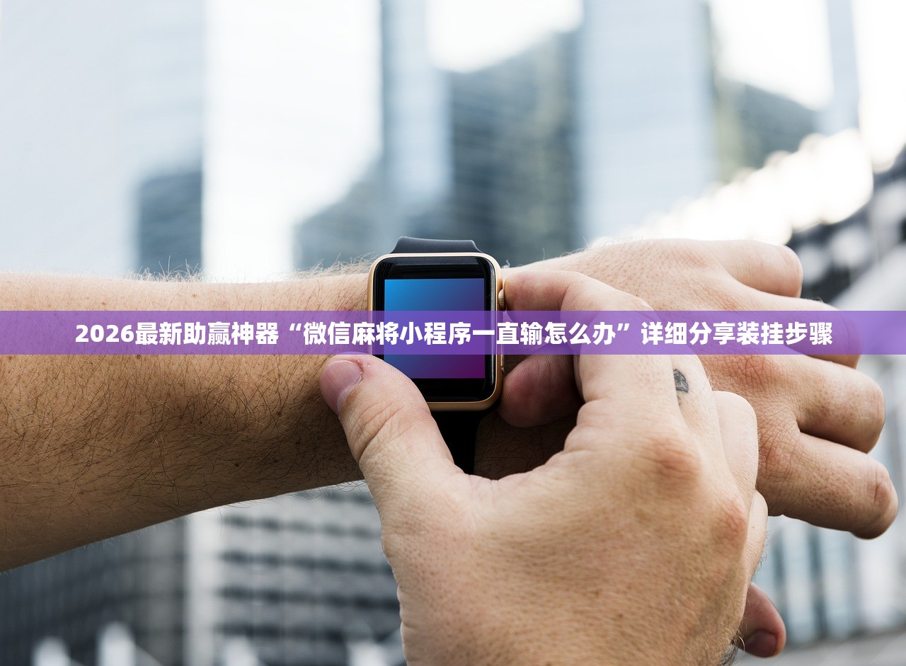 2026最新助赢神器“微信麻将小程序一直输怎么办	”详细分享装挂步骤