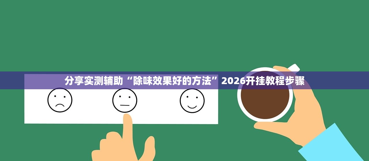 分享实测辅助“除味效果好的方法”2026开挂教程步骤