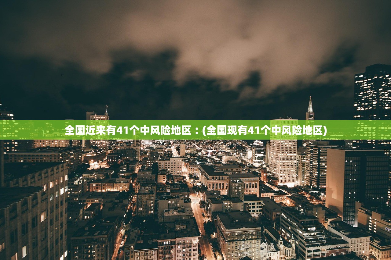 全国近来有41个中风险地区︰(全国现有41个中风险地区)