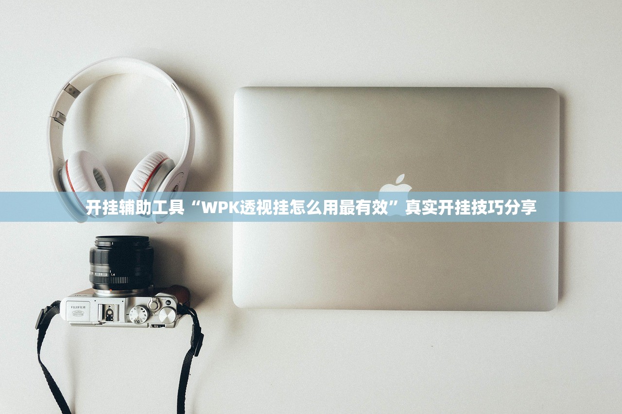 开挂辅助工具“WPK透视挂怎么用最有效”真实开挂技巧分享
