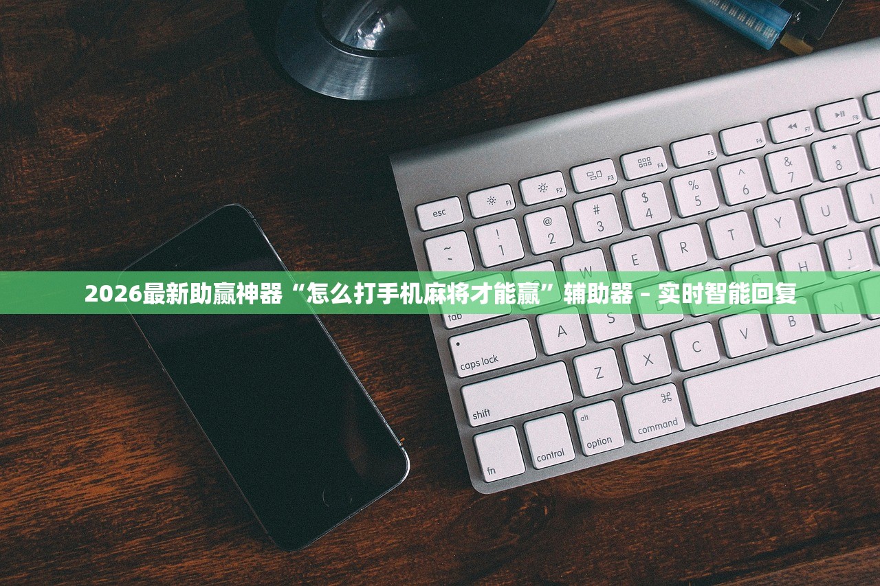 2026最新助赢神器“怎么打手机麻将才能赢”辅助器 – 实时智能回复