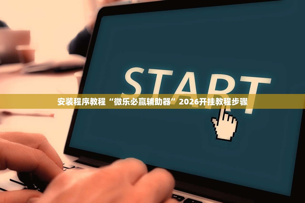 安装程序教程“微乐必赢辅助器”2026开挂教程步骤