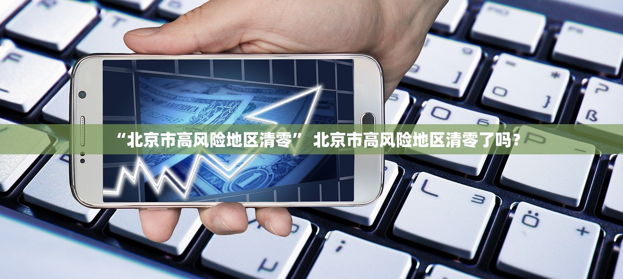 “北京市高风险地区清零” 北京市高风险地区清零了吗？