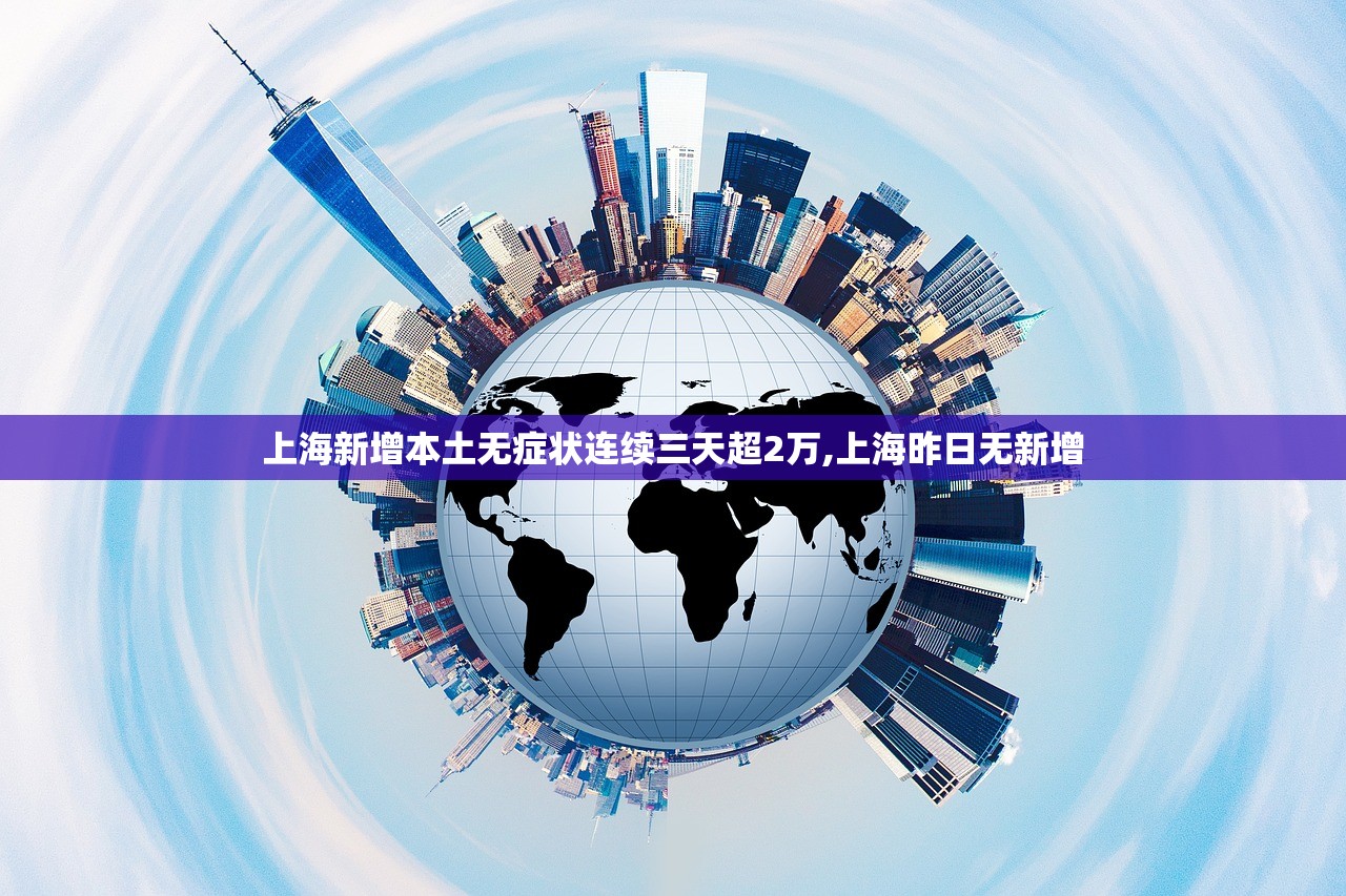 上海新增本土无症状连续三天超2万,上海昨日无新增