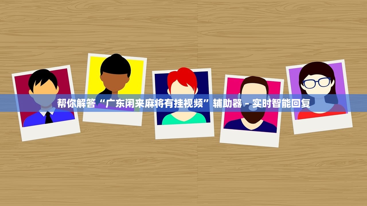 帮你解答“广东闲来麻将有挂视频”辅助器 – 实时智能回复