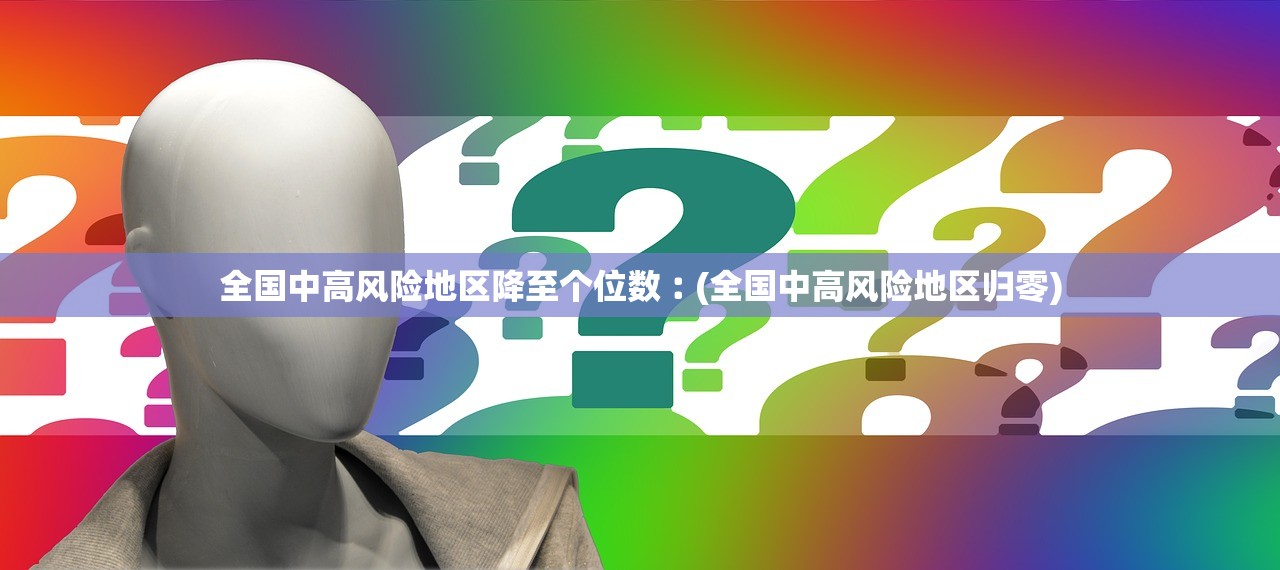 全国中高风险地区降至个位数︰(全国中高风险地区归零)