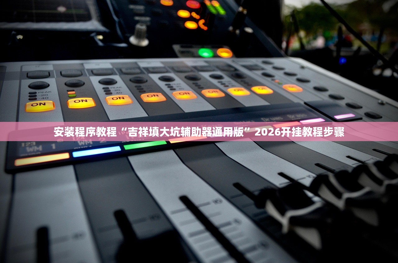 安装程序教程“吉祥填大坑辅助器通用版”2026开挂教程步骤