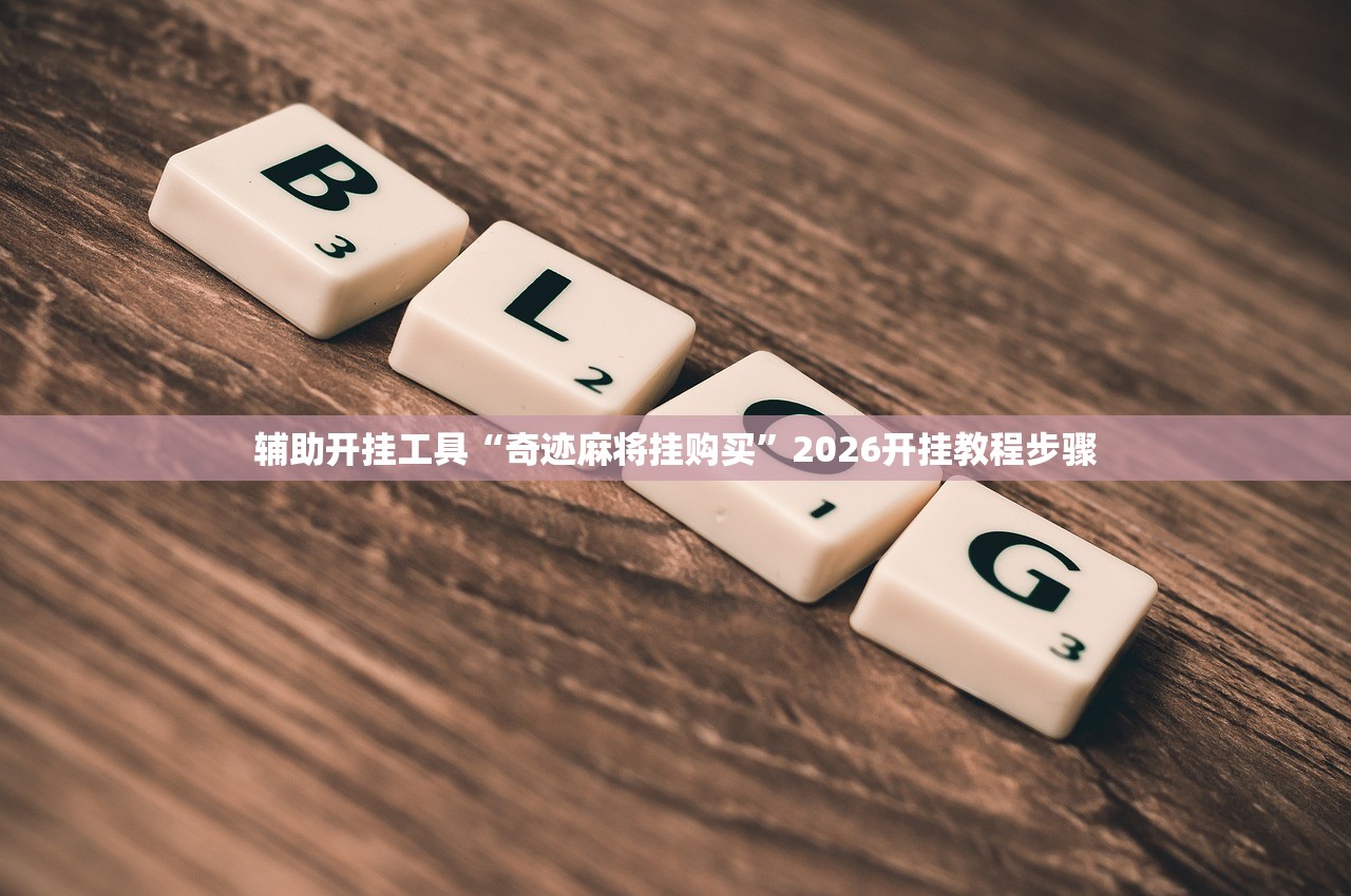 辅助开挂工具“奇迹麻将挂购买”2026开挂教程步骤