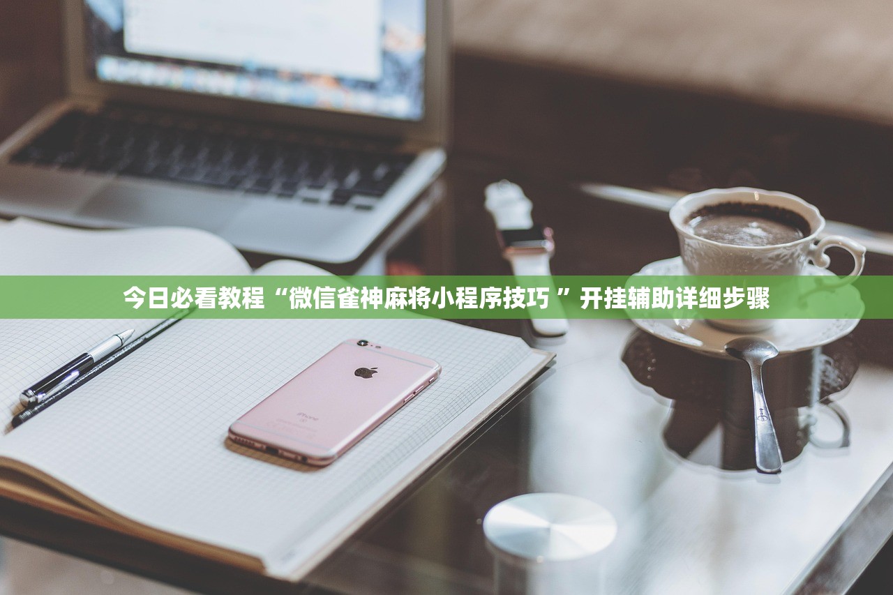 今日必看教程“微信雀神麻将小程序技巧 ”开挂辅助详细步骤