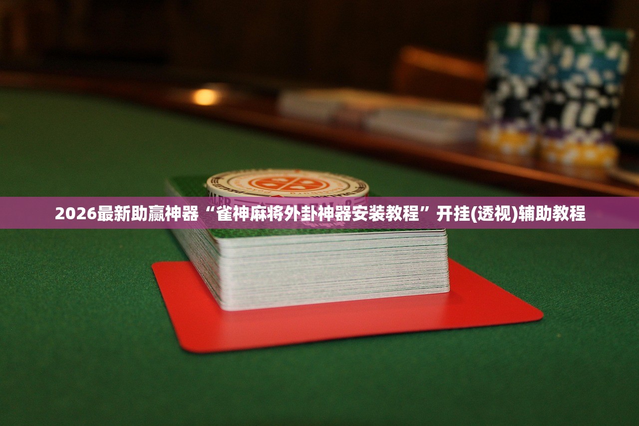 2026最新助赢神器“雀神麻将外卦神器安装教程”开挂(透视)辅助教程