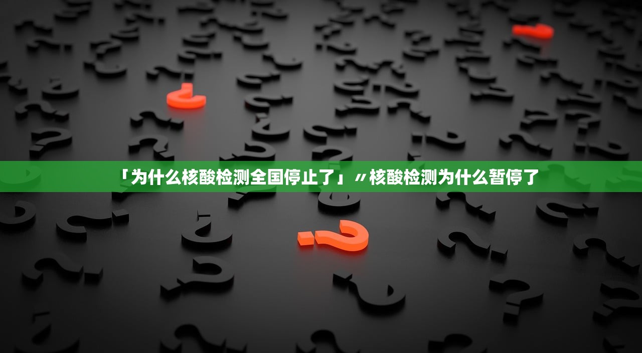 「为什么核酸检测全国停止了」〃核酸检测为什么暂停了
