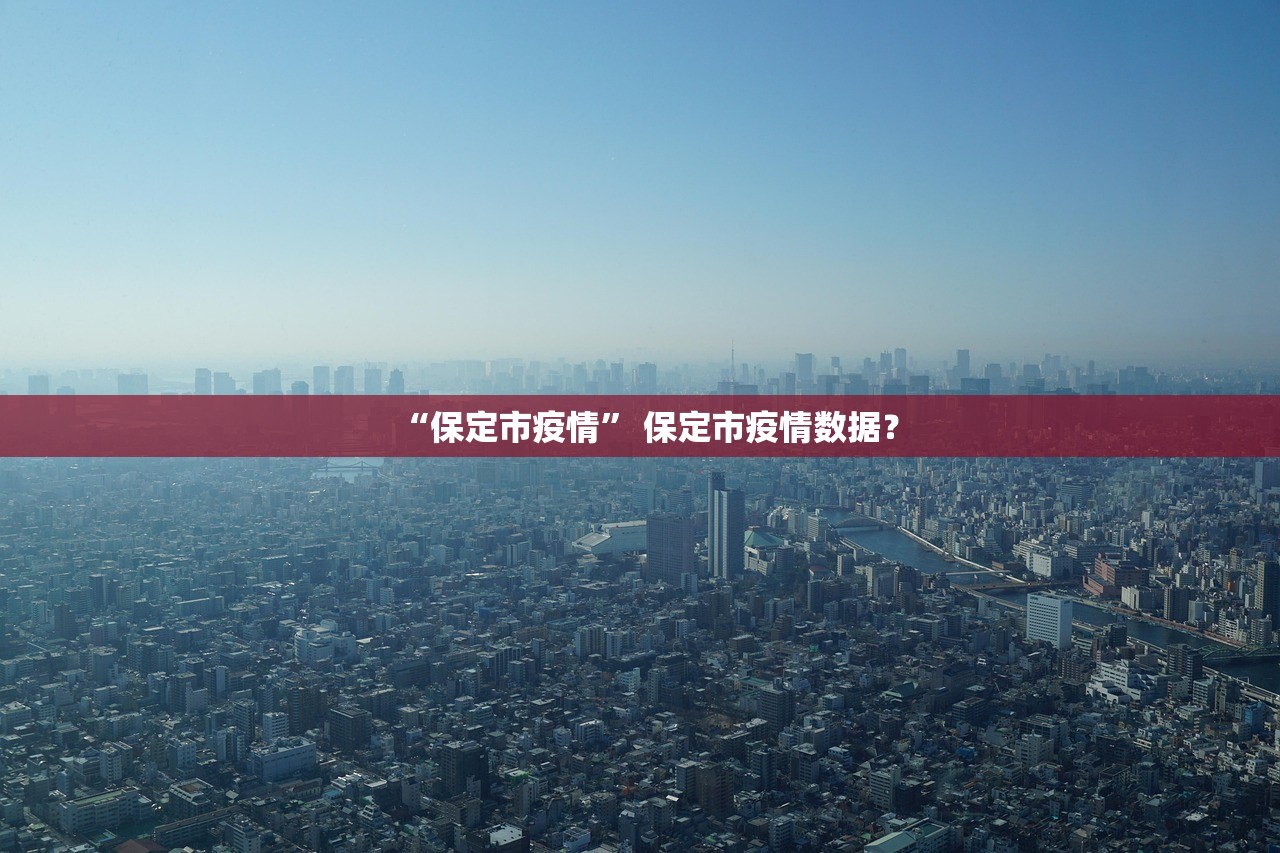 “保定市疫情	” 保定市疫情数据？