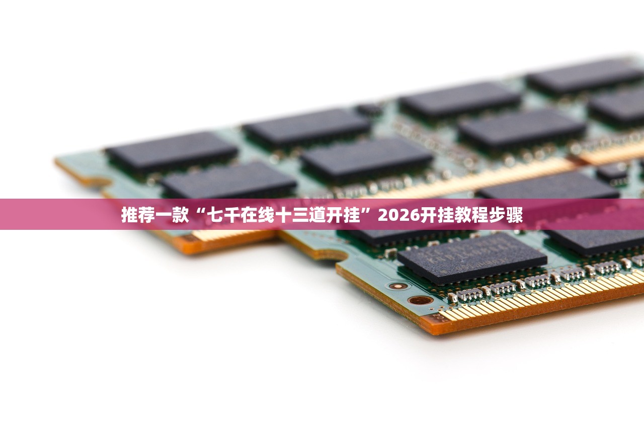 推荐一款“七千在线十三道开挂	”2026开挂教程步骤