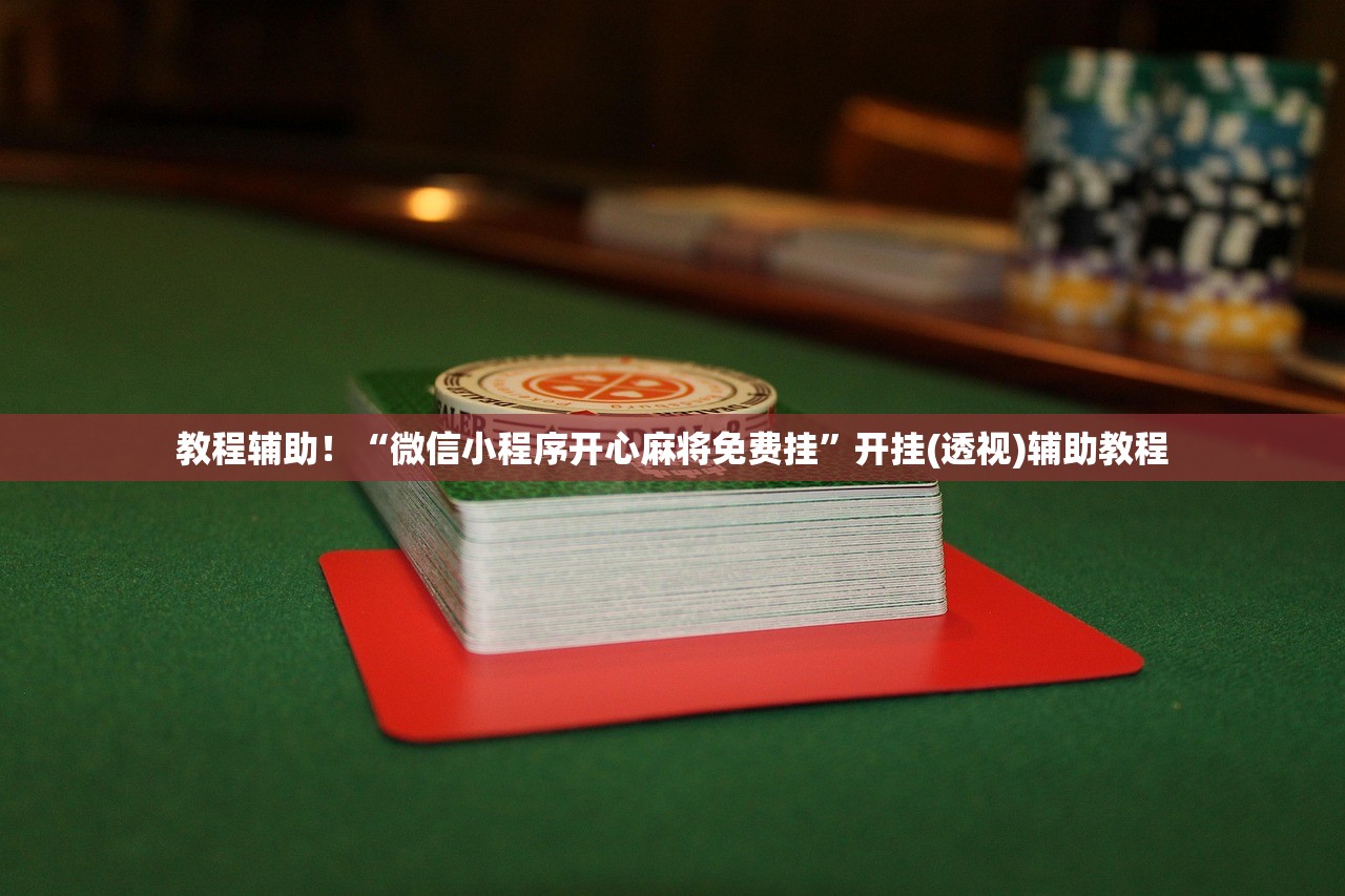 教程辅助！“微信小程序开心麻将免费挂”开挂(透视)辅助教程