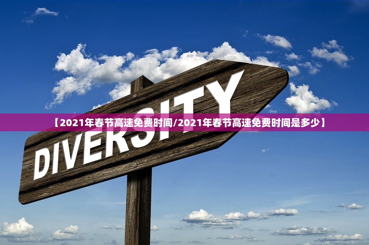 【2021年春节高速免费时间/2021年春节高速免费时间是多少】