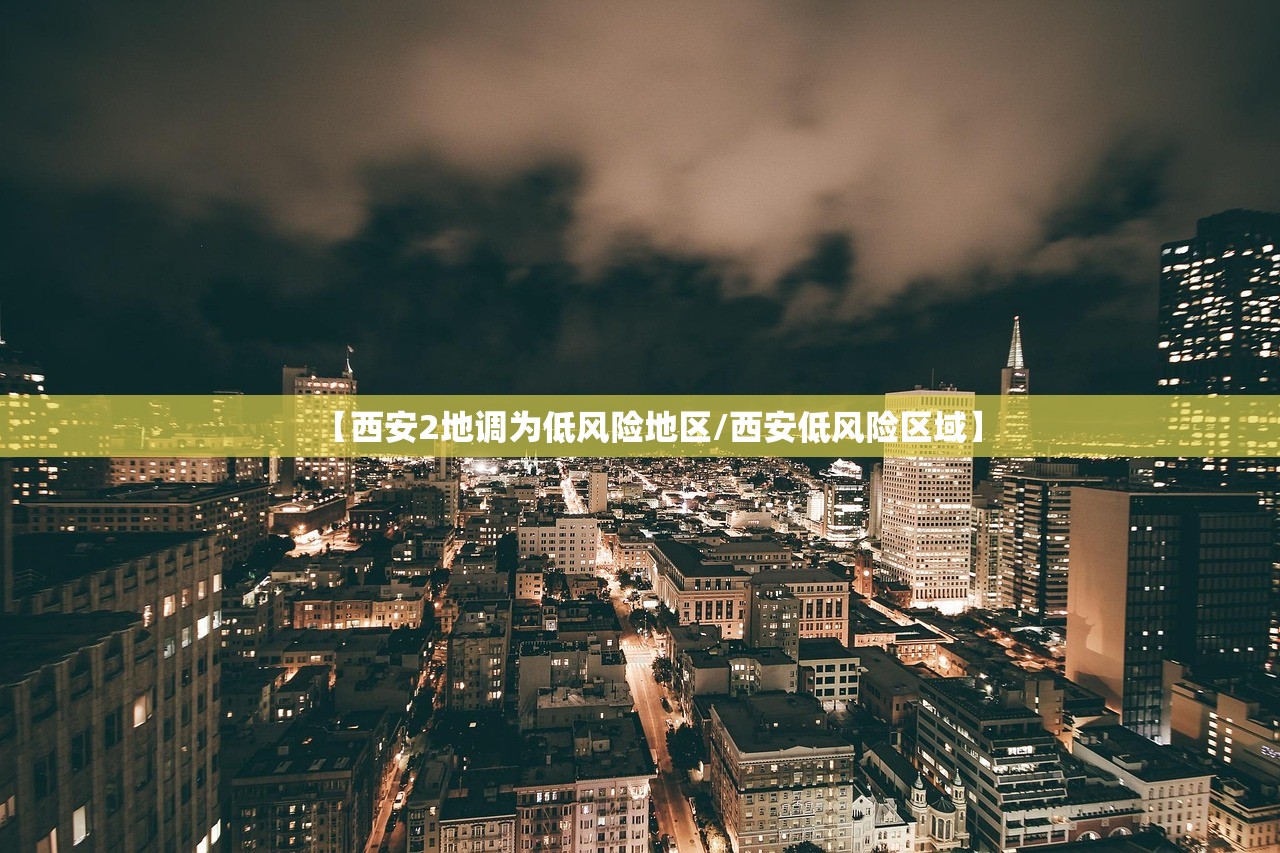 【西安2地调为低风险地区/西安低风险区域】