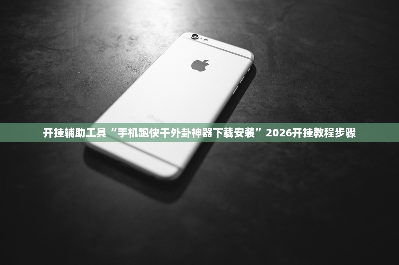 开挂辅助工具“手机跑快千外卦神器下载安装”2026开挂教程步骤